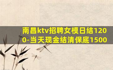 南昌ktv招聘女模日结1200-当天现金结清保底1500